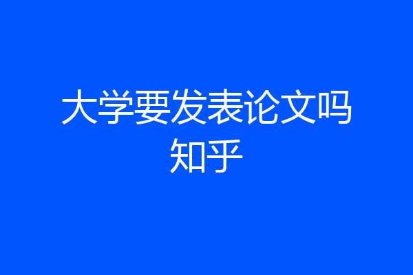 大学要发表论文吗知乎