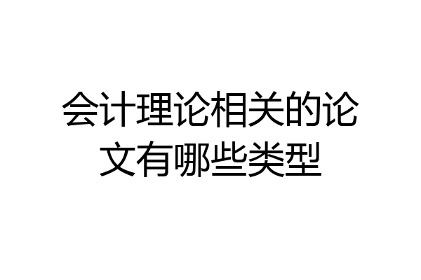 会计理论相关的论文有哪些类型