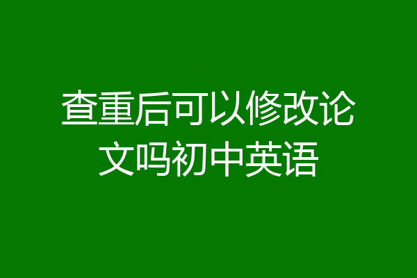 查重后可以修改论文吗初中英语