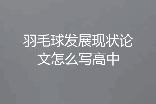 羽毛球发展现状论文怎么写高中