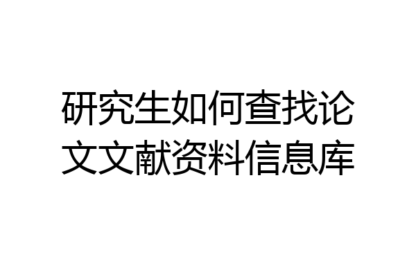 研究生如何查找论文文献资料信息库