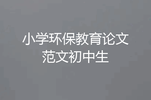 小学环保教育论文范文初中生