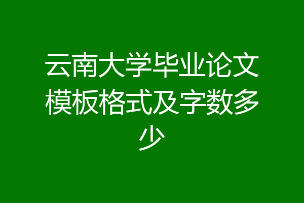 云南大学毕业论文模板格式及字数多少