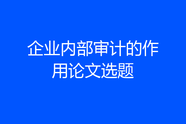 企业内部审计的作用论文选题