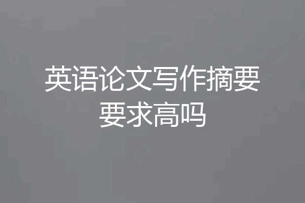 英语论文写作摘要要求高吗