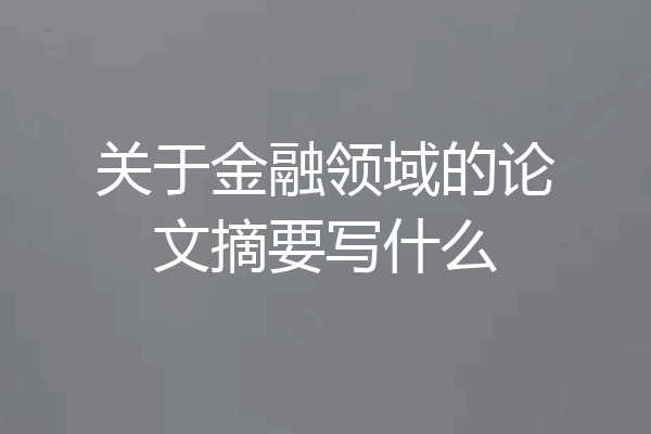 关于金融领域的论文摘要写什么