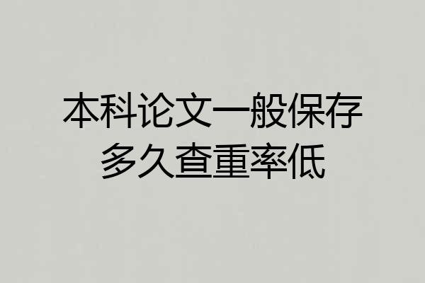 本科论文一般保存多久查重率低