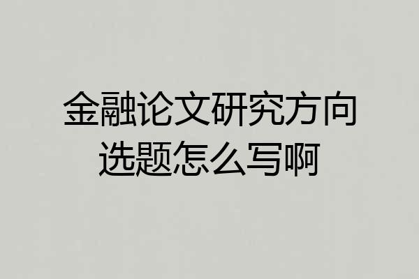 金融论文研究方向选题怎么写啊