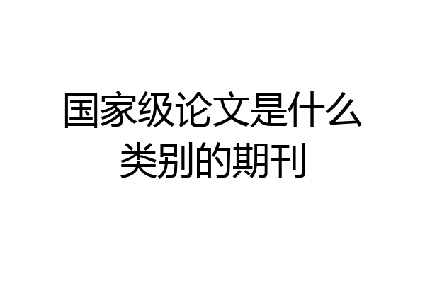国家级论文是什么类别的期刊