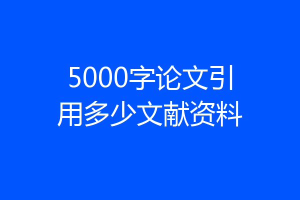 5000字论文引用多少文献资料