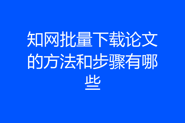 知网批量下载论文的方法和步骤有哪些