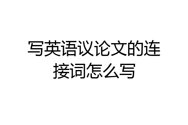 写英语议论文的连接词怎么写