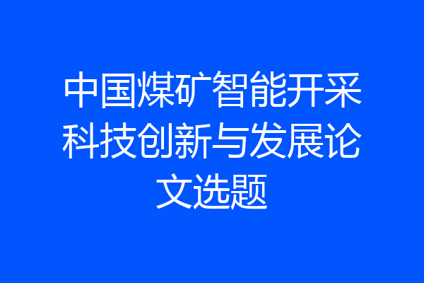 中国煤矿智能开采科技创新与发展论文选题