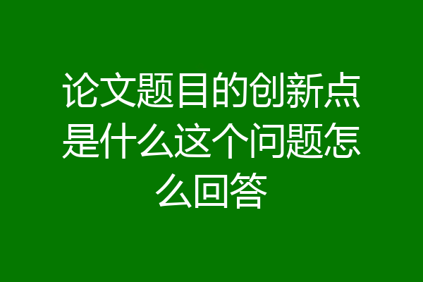 论文题目的创新点是什么这个问题怎么回答