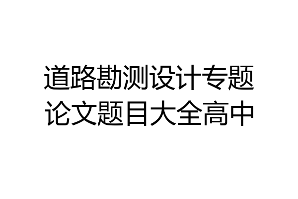 道路勘测设计专题论文题目大全高中