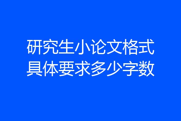 研究生小论文格式具体要求多少字数