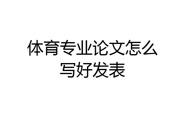体育专业论文怎么写好发表