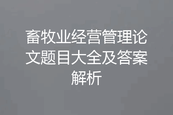 畜牧业经营管理论文题目大全及答案解析