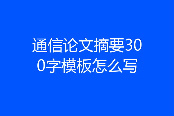 通信论文摘要300字模板怎么写