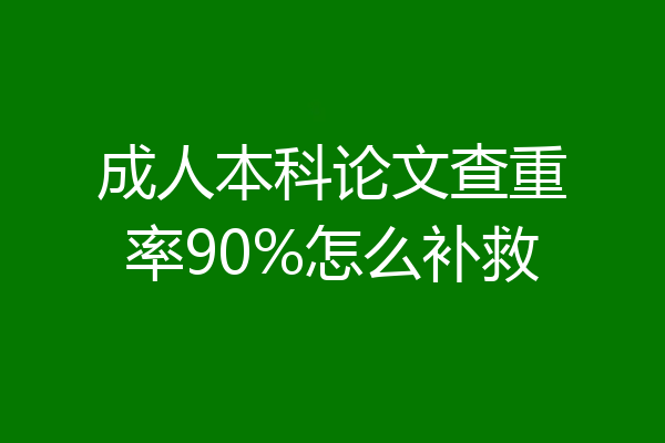 成人本科论文查重率90%怎么补救