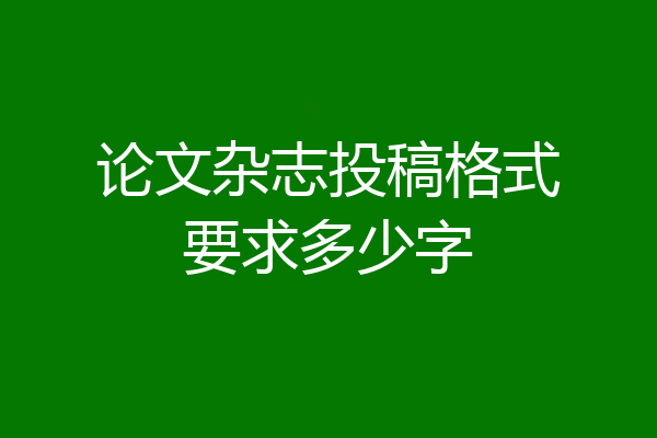 论文杂志投稿格式要求多少字