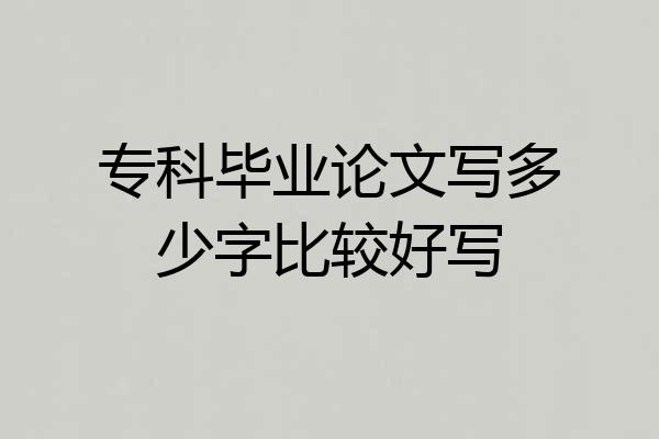 专科毕业论文写多少字比较好写