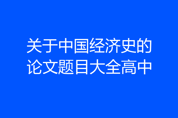 关于中国经济史的论文题目大全高中