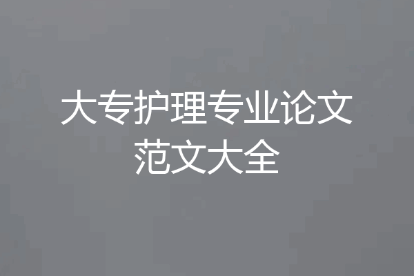 大专护理专业论文范文大全