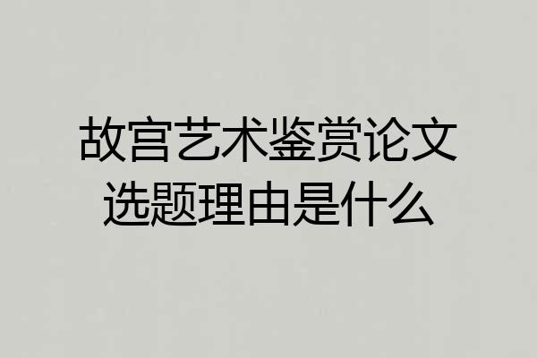 故宫艺术鉴赏论文选题理由是什么