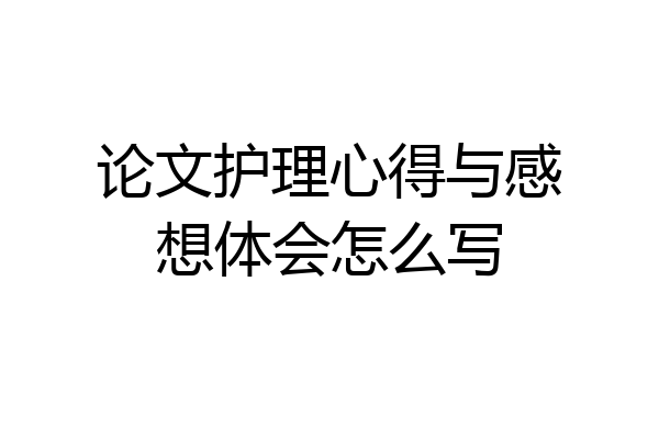 论文护理心得与感想体会怎么写