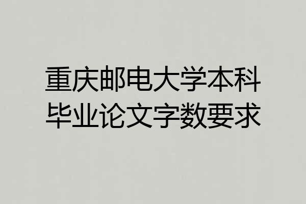 重庆邮电大学本科毕业论文字数要求