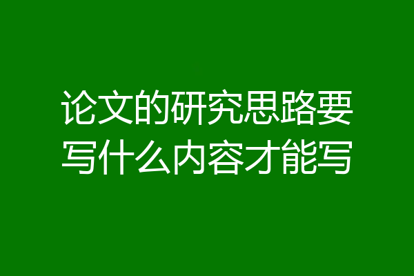 论文的研究思路要写什么内容才能写
