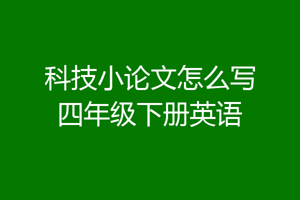 科技小论文怎么写四年级下册英语