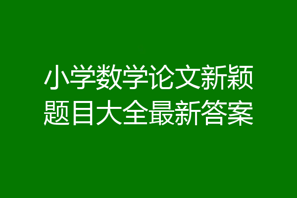 小学数学论文新颖题目大全最新答案