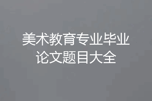 美术教育专业毕业论文题目大全