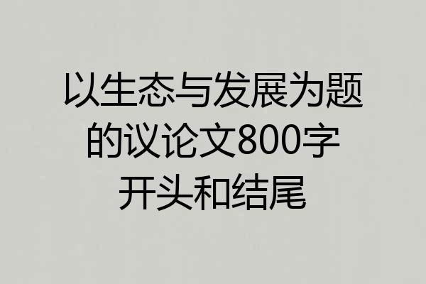 以生态与发展为题的议论文800字开头和结尾