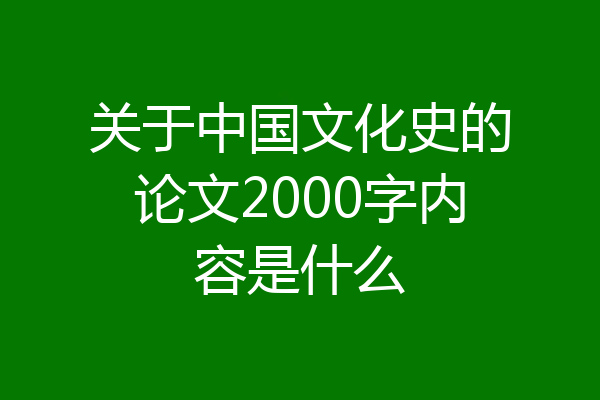 关于中国文化史的论文2000字内容是什么