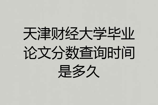 天津财经大学毕业论文分数查询时间是多久