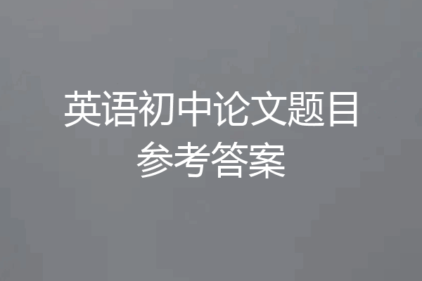 英语初中论文题目参考答案