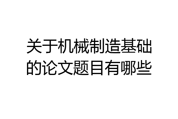 关于机械制造基础的论文题目有哪些