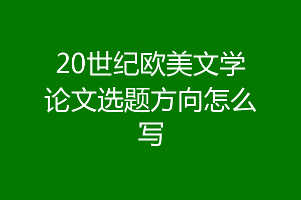 20世纪欧美文学论文选题方向怎么写