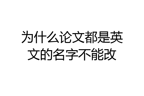 为什么论文都是英文的名字不能改