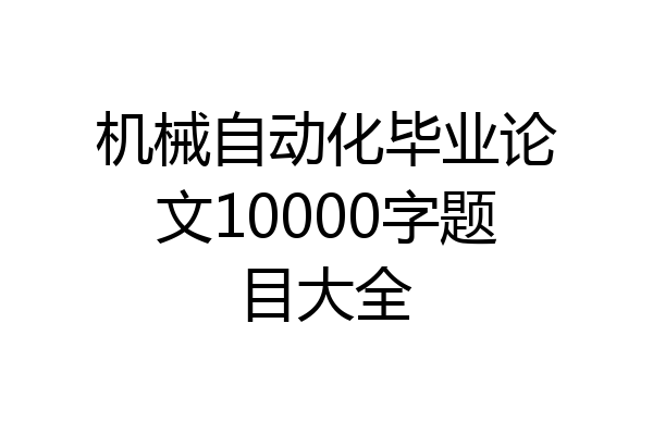机械自动化毕业论文10000字题目大全