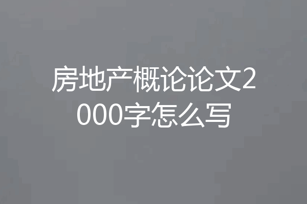 房地产概论论文2000字怎么写