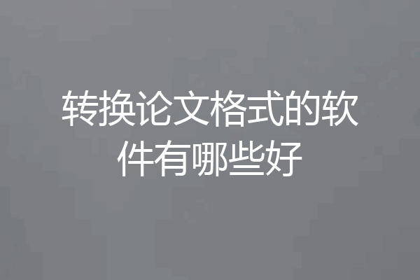 转换论文格式的软件有哪些好