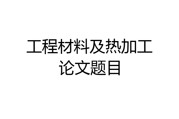 工程材料及热加工论文题目