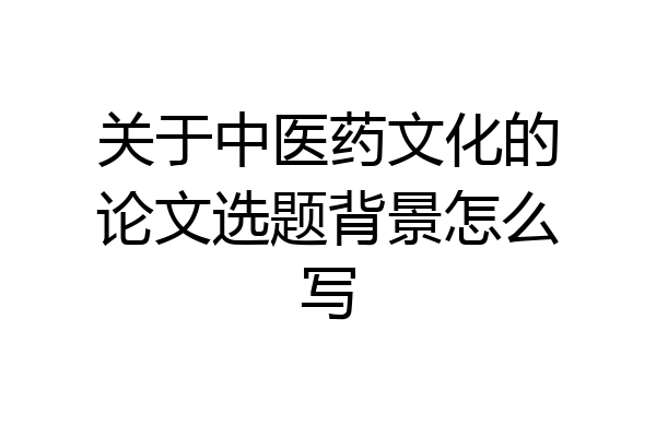 关于中医药文化的论文选题背景怎么写