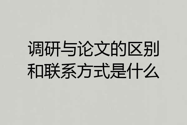 调研与论文的区别和联系方式是什么