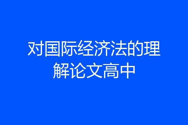 对国际经济法的理解论文高中