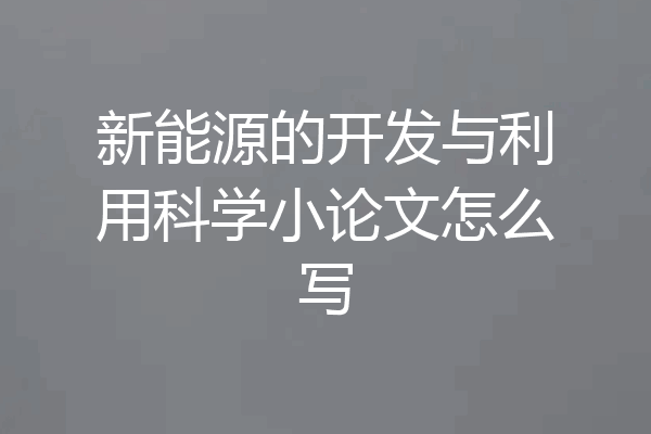 新能源的开发与利用科学小论文怎么写